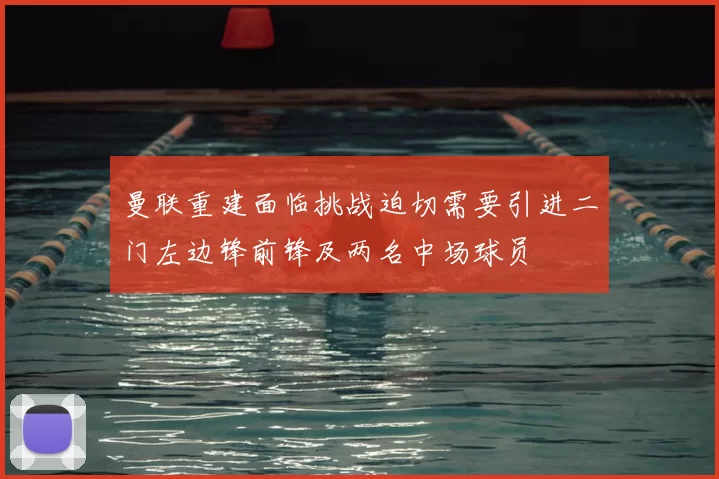 曼联重建面临挑战迫切需要引进二门左边锋前锋及两名中场球员