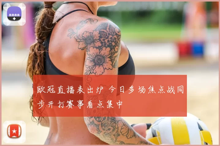 欧冠直播表出炉 今日多场焦点战同步开打赛事看点集中