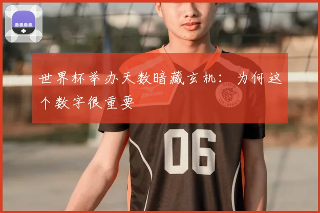 世界杯举办天数暗藏玄机：为何这个数字很重要
