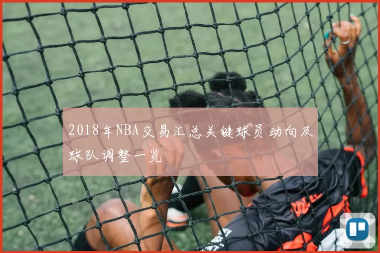 2018年NBA交易汇总关键球员动向及球队调整一览