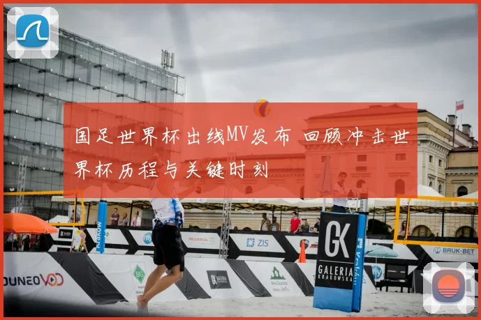 国足世界杯出线MV发布 回顾冲击世界杯历程与关键时刻