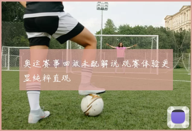 奥运赛事回放未配解说 观赛体验更显纯粹直观