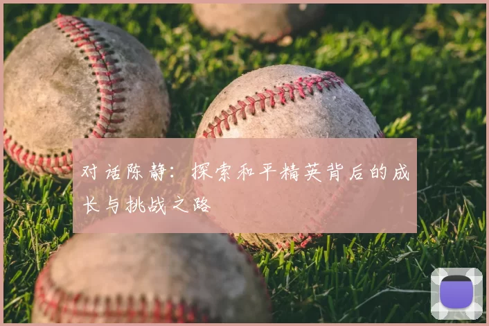对话陈静：探索和平精英背后的成长与挑战之路