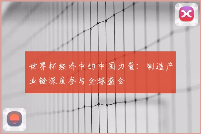 世界杯经济中的中国力量：制造产业链深度参与全球盛会