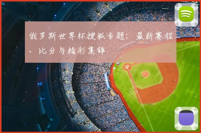 俄罗斯世界杯搜狐专题：最新赛程、比分与精彩集锦