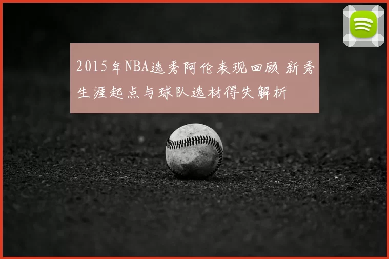 2015年NBA选秀阿伦表现回顾 新秀生涯起点与球队选材得失解析