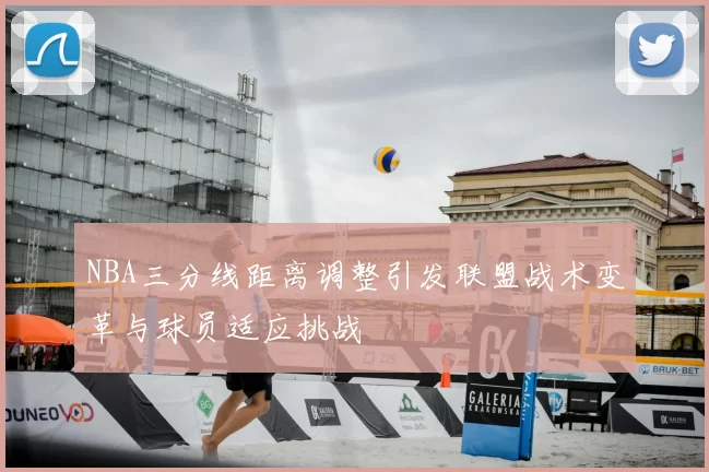 NBA三分线距离调整引发联盟战术变革与球员适应挑战
