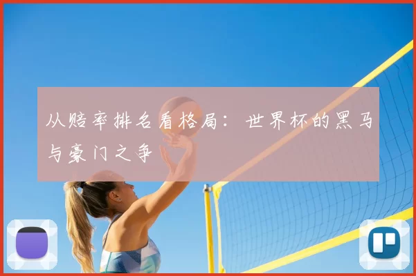 从赔率排名看格局：世界杯的黑马与豪门之争