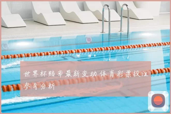 世界杯赔率最新变动 体育彩票投注参考分析