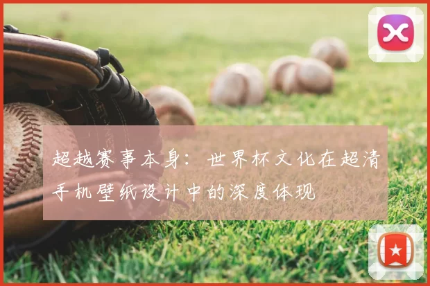 超越赛事本身：世界杯文化在超清手机壁纸设计中的深度体现